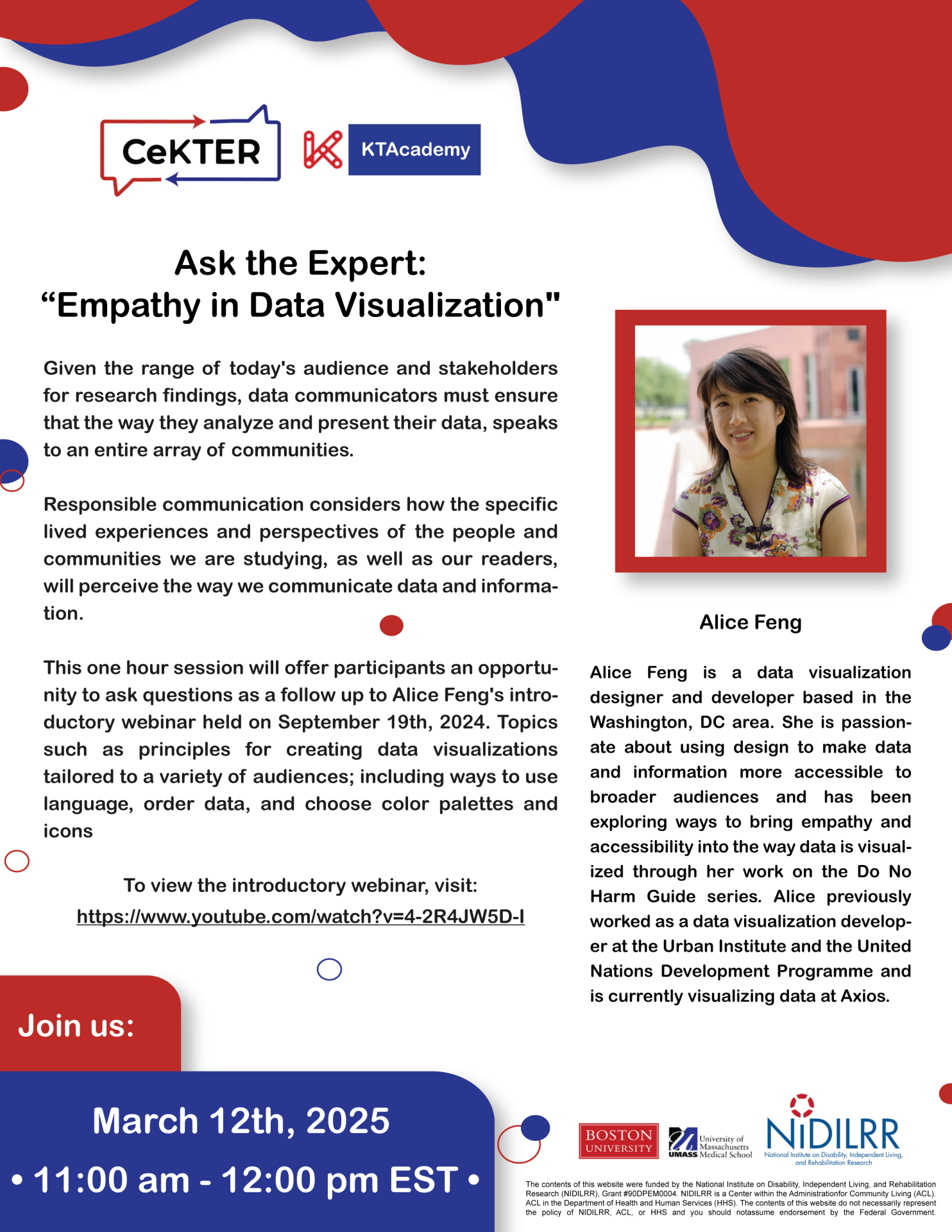  https://bostonu.zoom.us/webinar/register/9117392068007/WN_8v0xXLKmQ7Ww9uNedyh_lw “The Center on Knowledge Translation for Employment Research (CeKTER) and the KT Academy present: Ask the Expert: “Empathy in Data Visualization" with guest expert Alice Feng Given the range of today's audience and stakeholders for research findings, data communicators must ensure that the way they analyze and present their data, speaks to an entire array of communities. Responsible communication considers how the specific lived experiences and perspectives of the people and communities we are studying, as well as our readers, will perceive the way we communicate data and information. This one-hour session will offer participants an opportunity to ask questions as a follow up to Alice Feng's introductory webinar held on September 19th, 2024. Topics such as principles for creating data visualizations tailored to a variety of audiences; including ways to use language, order data, and choose color palettes and icons. To view the introductory webinar, visit: https://www.youtube.com/watch?v=4-2R4JW5D-I Alice Feng is a data visualization designer and developer based in the Washington, DC area. She is passionate about using design to make data and information more accessible to broader audiences and has been exploring ways to bring equity and accessibility into the way data is visualized through her work on the Do No Harm Guide series. Alice previously worked as a data visualization developer at the Urban Institute and the United Nations Development Programme and is currently visualizing data at Axios. If you have any accessibility needs or require accommodations to fully participate in this event, please fill out the form below or email psyrehab@gmail.com directly so that we can ensure the best experience possible.